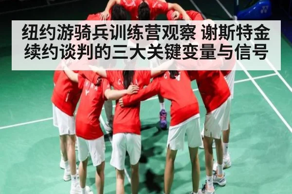 纽约游骑兵训练营观察 谢斯特金续约谈判的三大关键变量与信号（yabo）