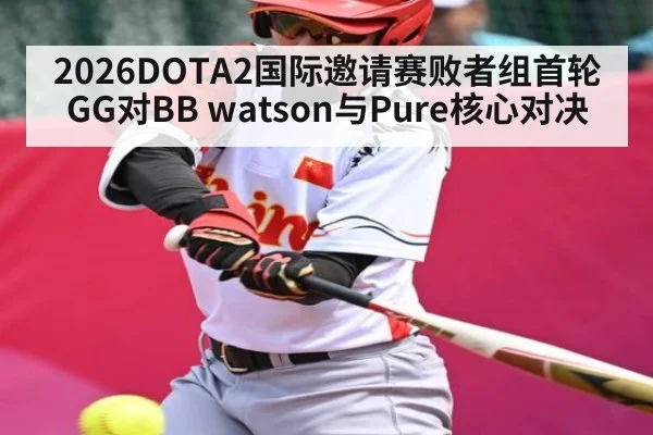 2026DOTA2国际邀请赛败者组首轮GG对BB watson与Pure核心对决