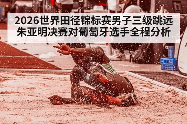 2026世界田径锦标赛男子三级跳远朱亚明决赛对葡萄牙选手全程分析