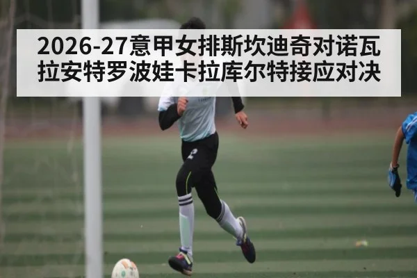 2026-27意甲女排斯坎迪奇对诺瓦拉安特罗波娃卡拉库尔特接应对决